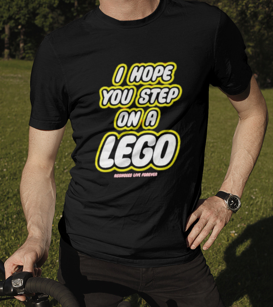 I Hope You Step On A Lego Assholes Live Forever T-Shirt