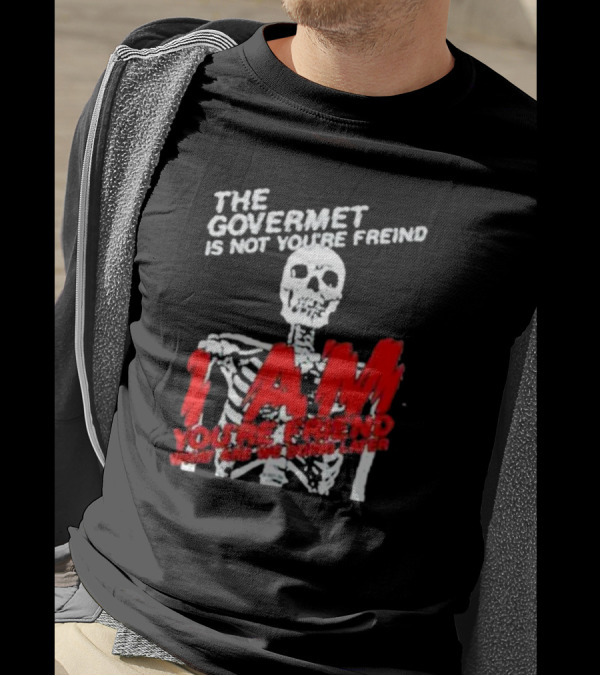 THE GOVERMET IS NOT YOU'RE FREIND I AM YOU'RE FREND WHAT ARE WE DOING LATER SKELETON T-Shirt