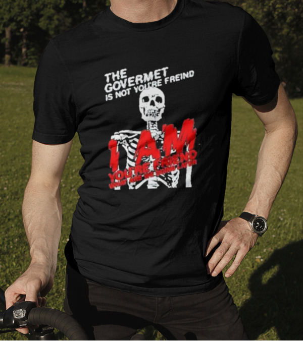 THE GOVERMET IS NOT YOU'RE FREIND I AM YOU'RE FREND WHAT ARE WE DOING LATER SKELETON T-Shirt