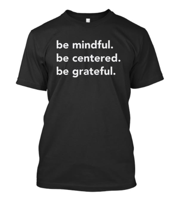 Be Mindful Be Centered Be Grateful Positive Mindset Mindfulness Awareness T-Shirt