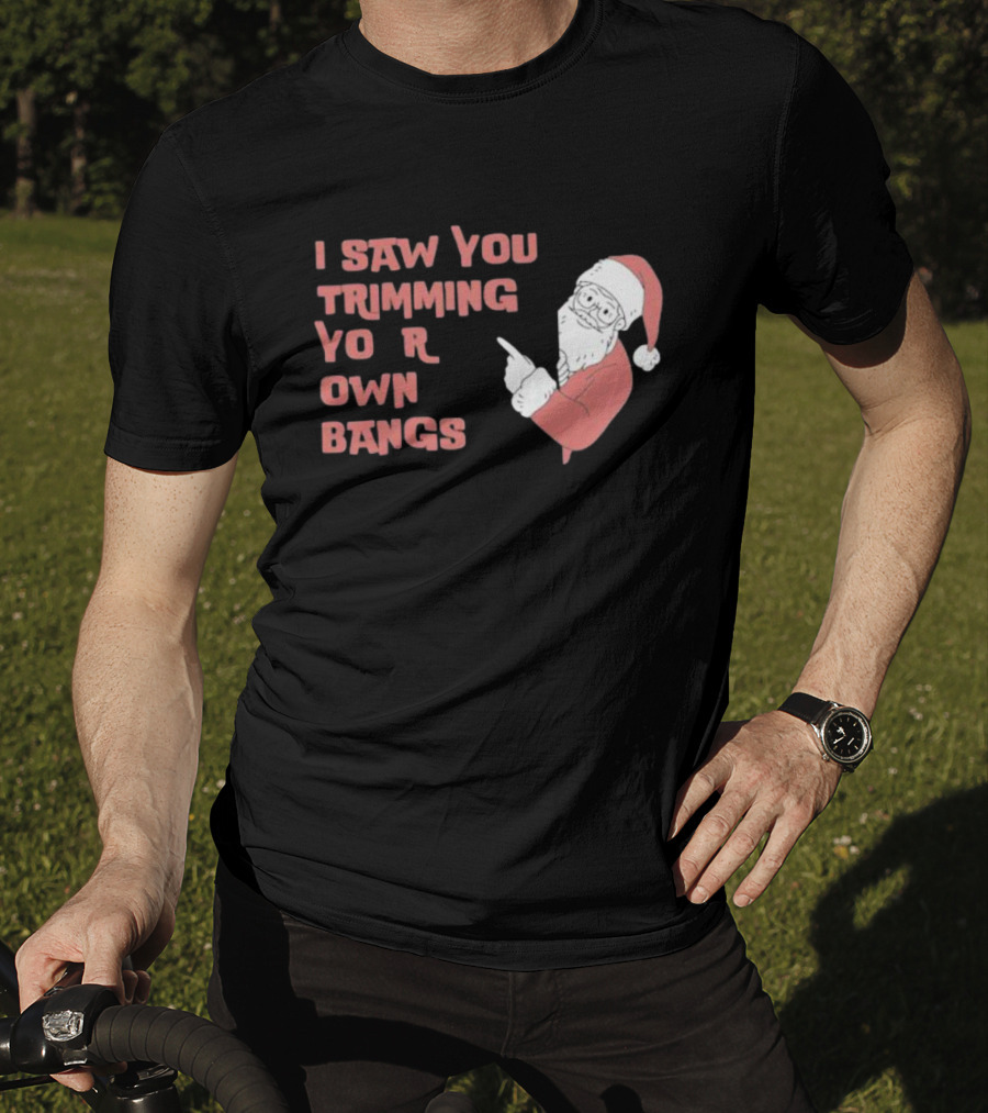 I Saw You Trimming Your Own Bangs Santa Claus Christmas T-Shirt
