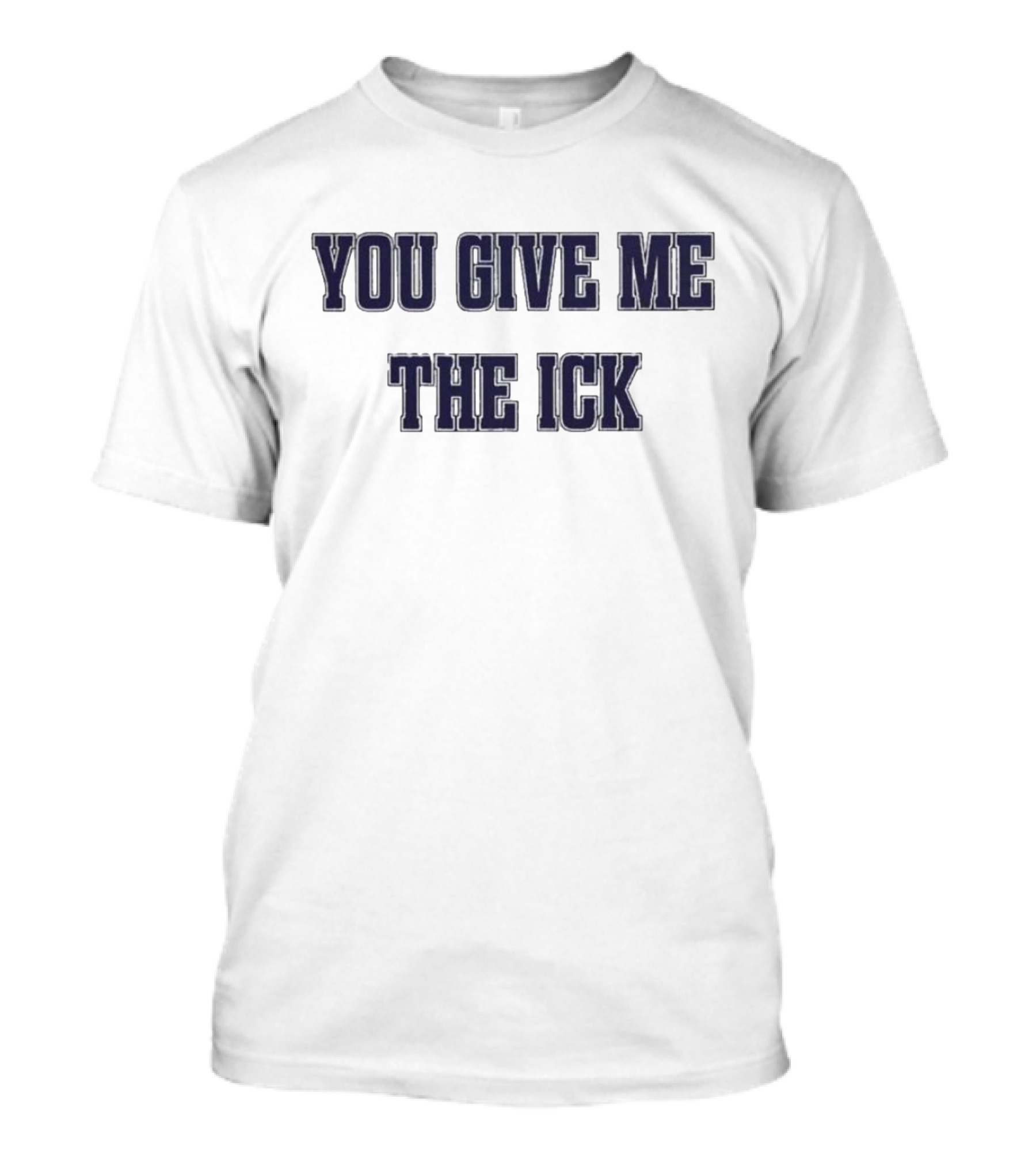You Give Me The Ick T-Shirt