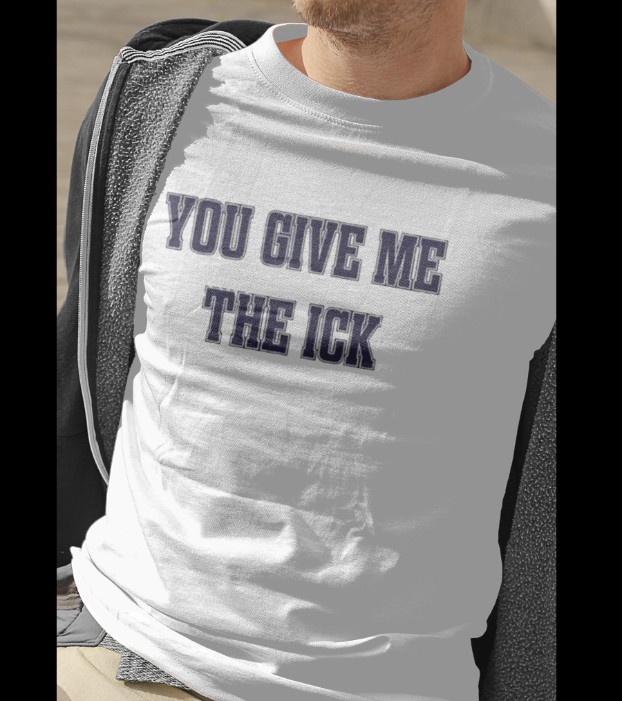 You Give Me The Ick T-Shirt
