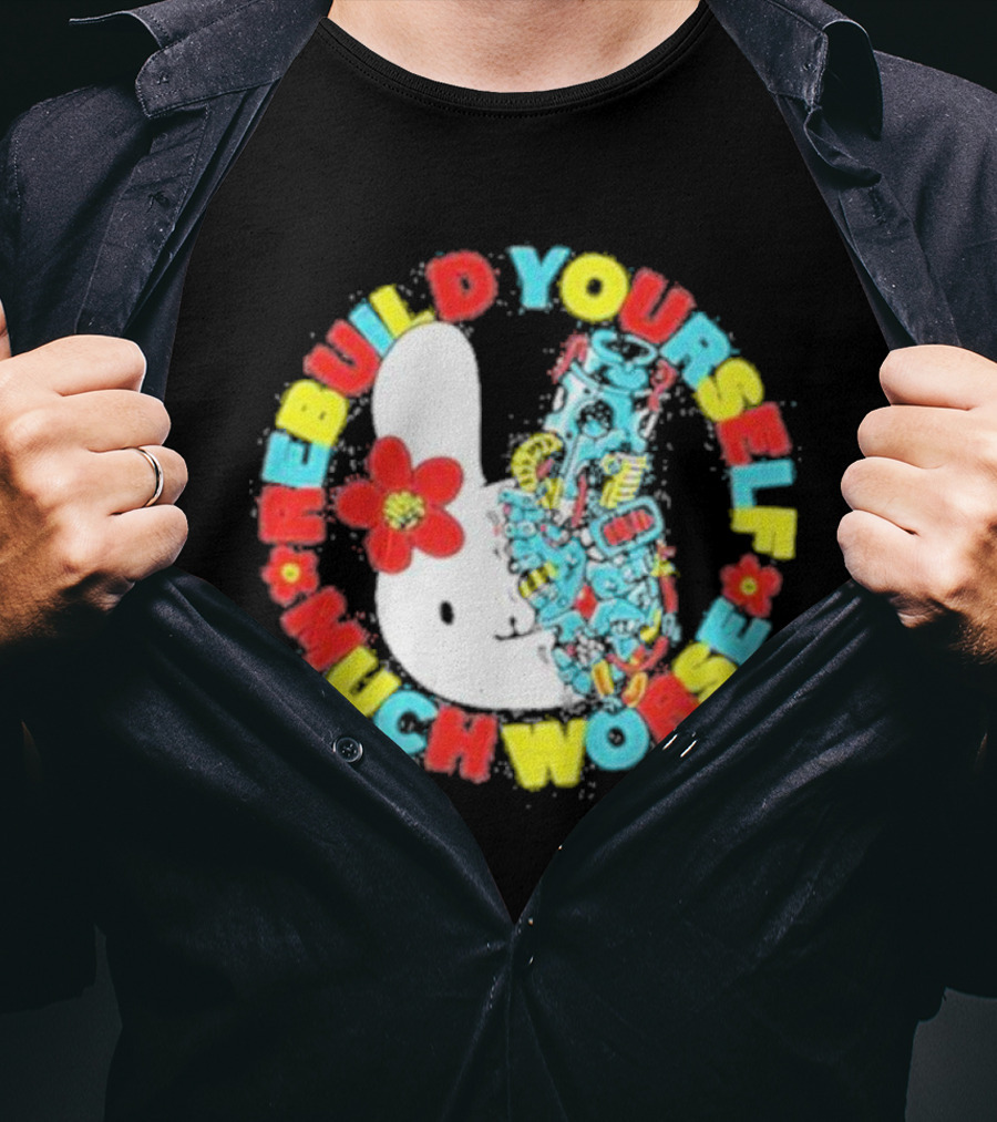 Rebuild Yourself Much Worse Bunny With Flower And Mechanical Parts T-Shirt