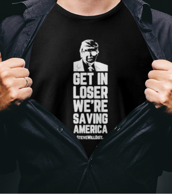 Get In Loser We're Saving America SteveWillDoIt T-Shirt