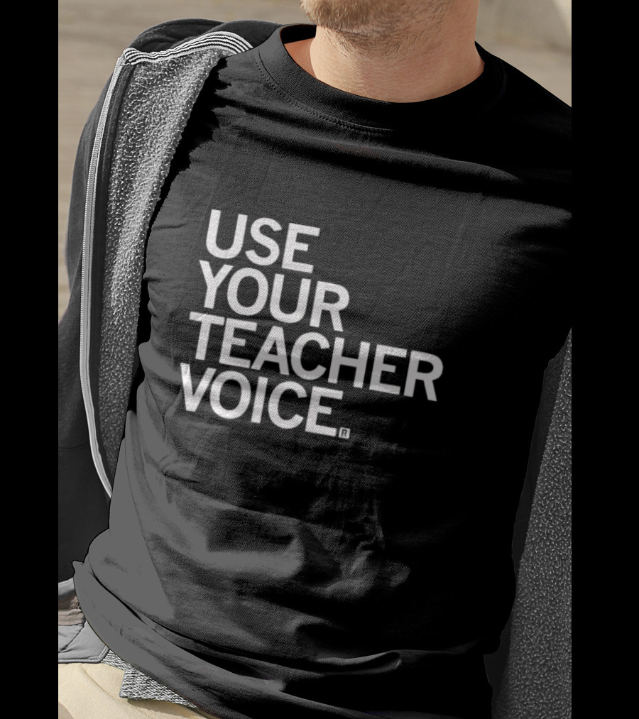 Use Your Teacher Voice T-Shirt