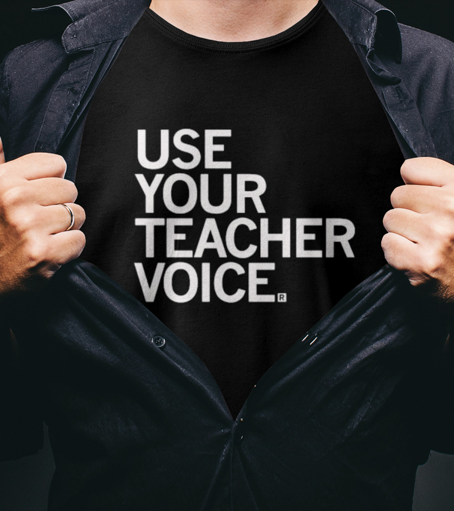 Use Your Teacher Voice T-Shirt