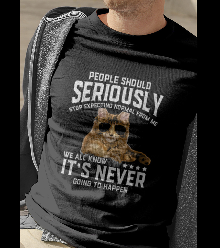 People Should Seriously Stop Expecting Normal Cat Humor It's Never Going To Happen T-Shirt