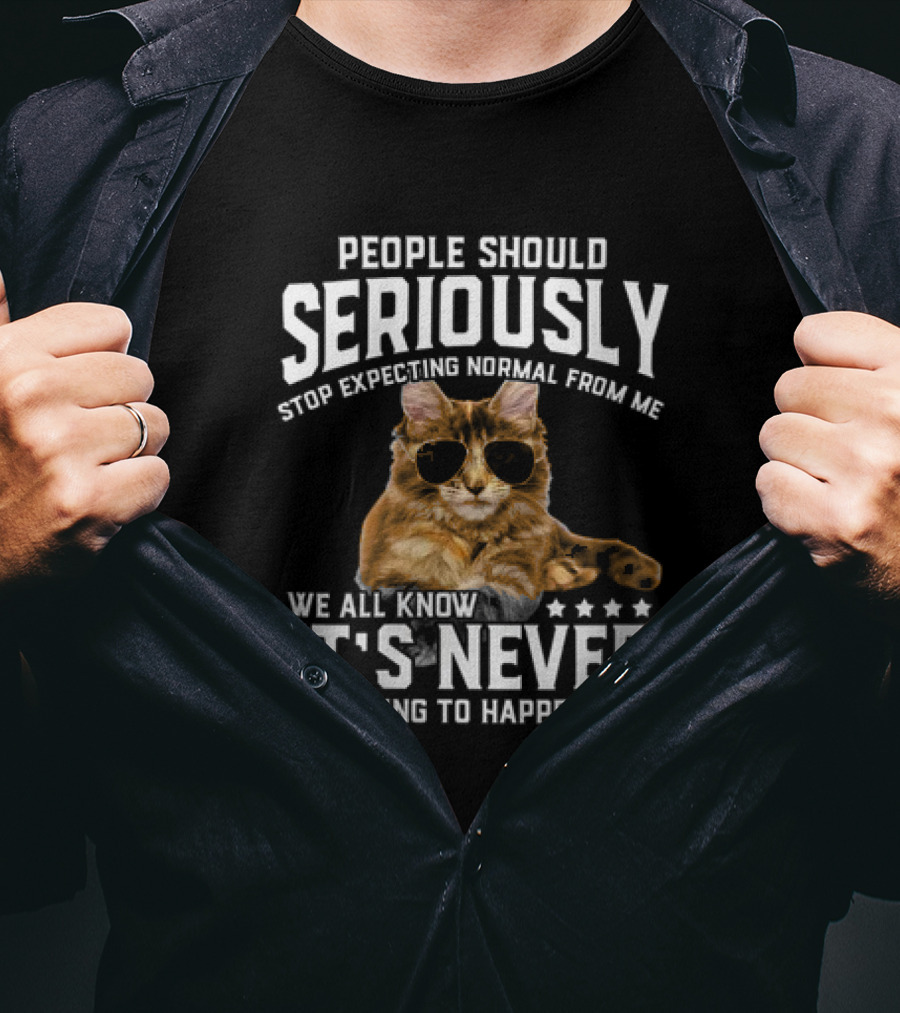 People Should Seriously Stop Expecting Normal Cat Humor It's Never Going To Happen T-Shirt
