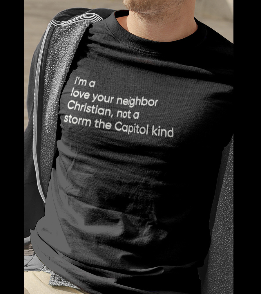 I’m A Love Your Neighbor Christian Not A Storm The Capitol Kind T-Shirt