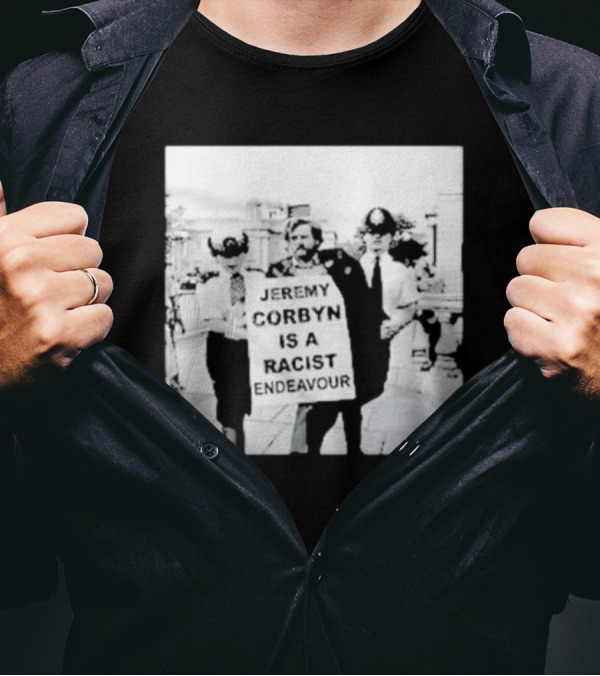 Jeremy Corbyn Is A Racist Endeavour Black And White Protest Image T-Shirt