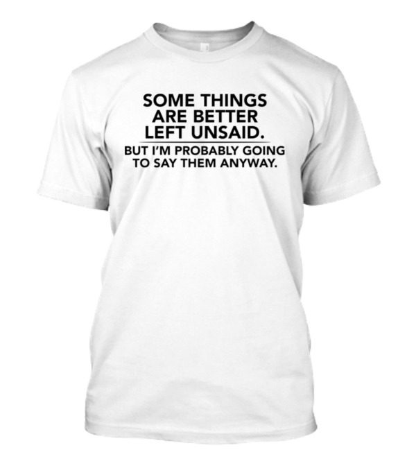 Some Things Are Better Left Unsaid But I'm Probably Going To Say Them Anyway T-Shirt