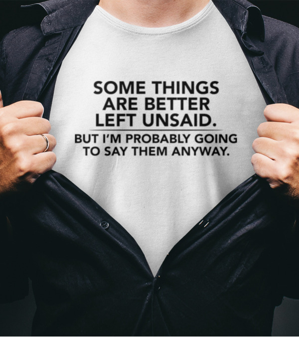 Some Things Are Better Left Unsaid But I'm Probably Going To Say Them Anyway T-Shirt