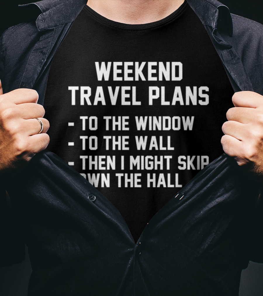 Weekend Travel Plans To The Window To The Wall Then I Might Skip Down The Hall T-Shirt