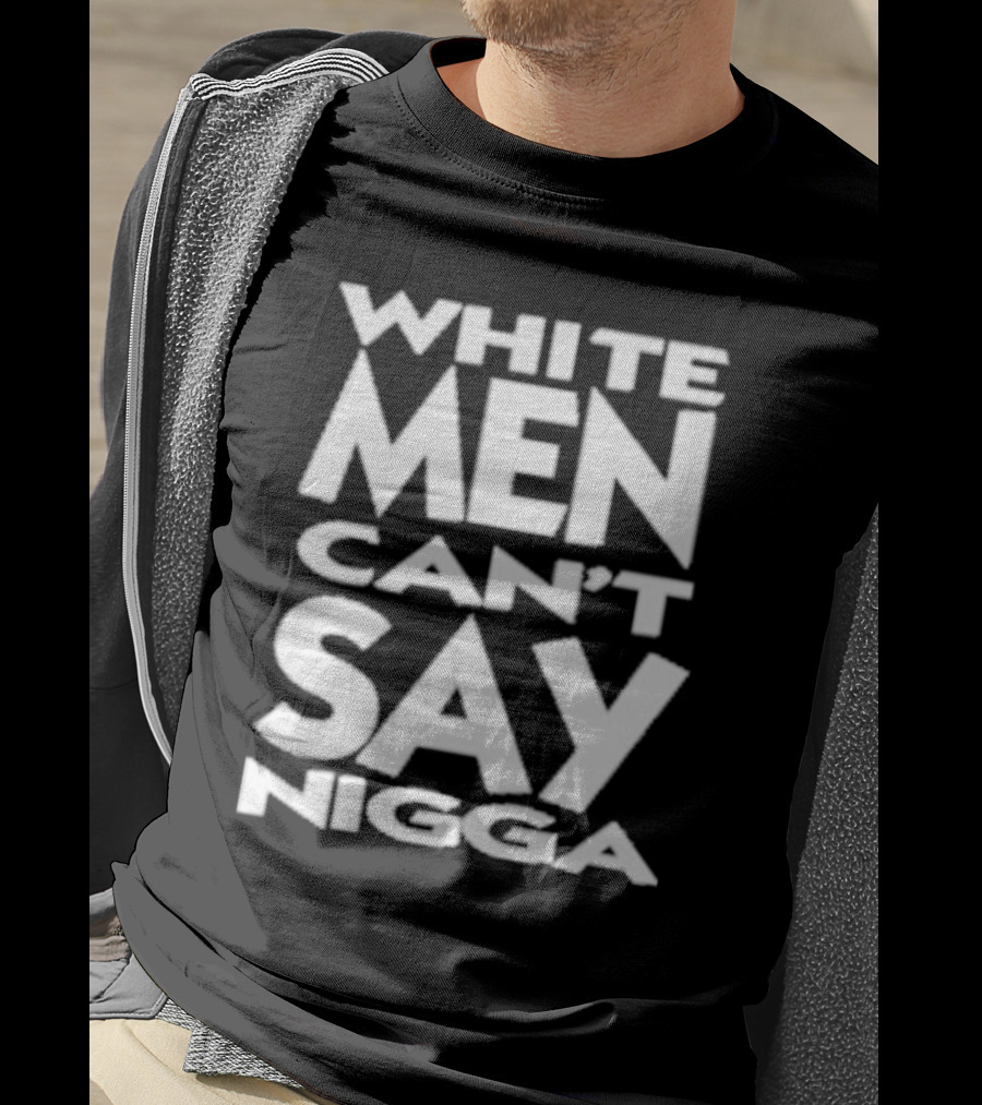 White Men Can’t Say Nigga T-Shirt