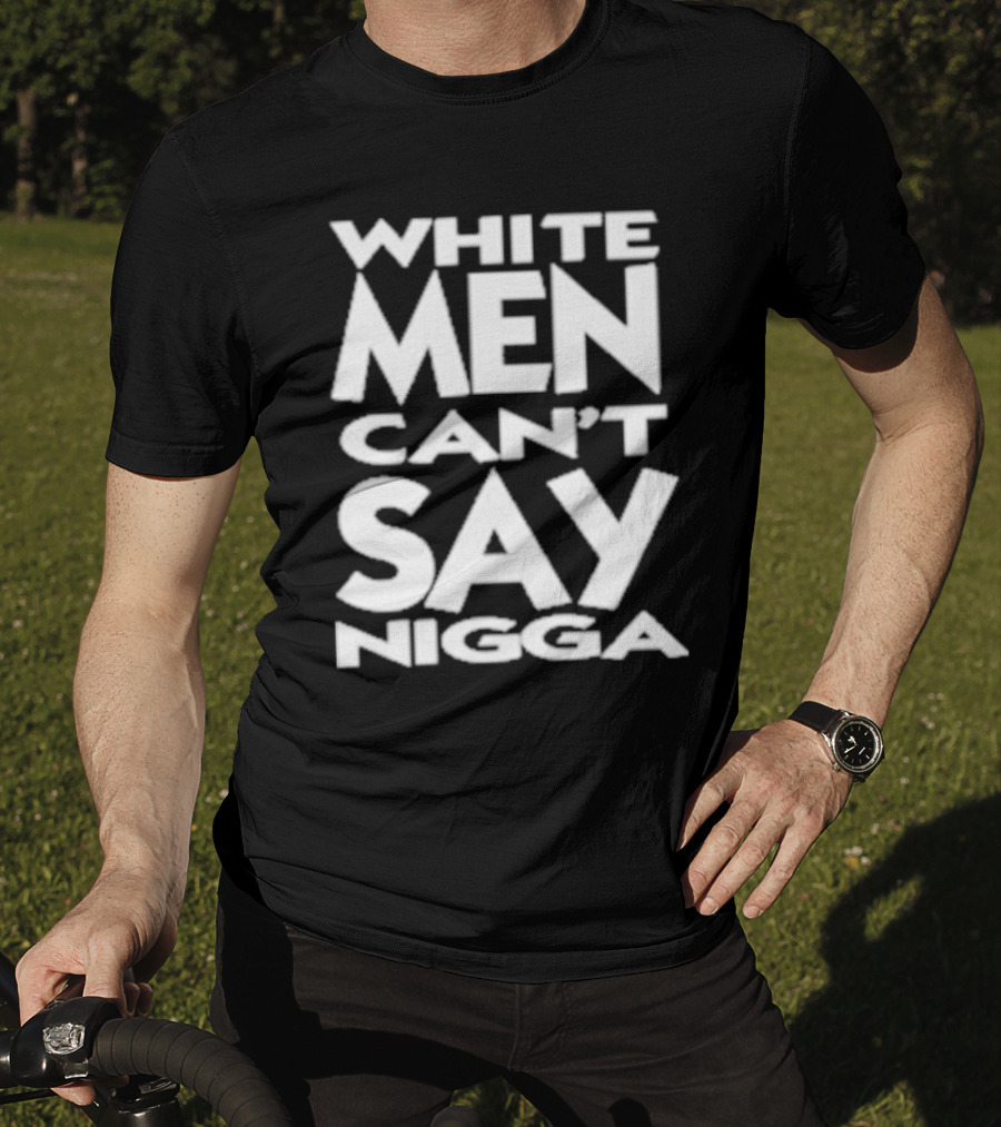 White Men Can’t Say Nigga T-Shirt