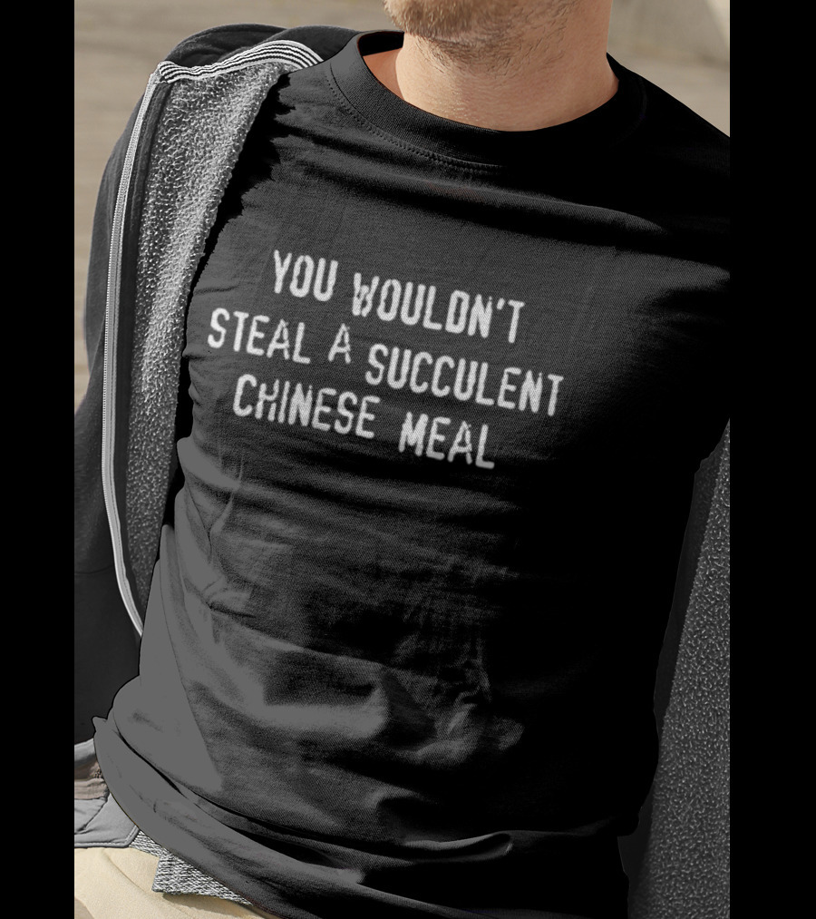 You Wouldn’t Steal A Succulent Chinese Meal T-Shirt