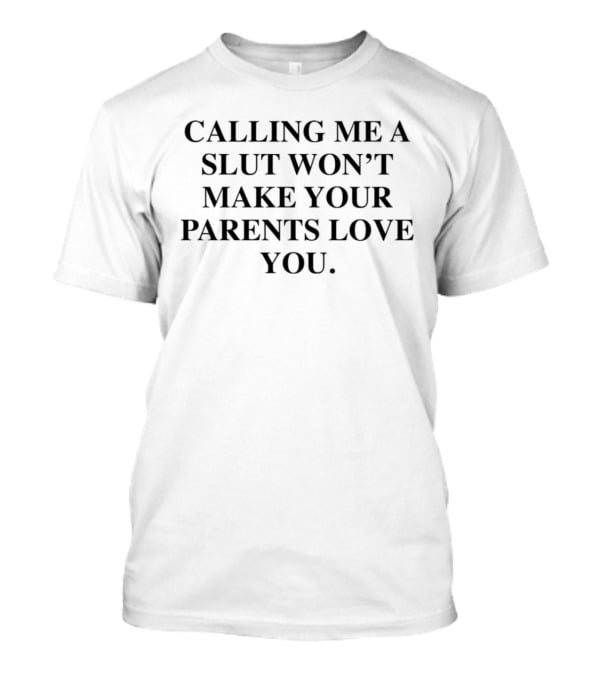 Calling Me A Slut Won’t Make Your Parents Love You T-Shirt