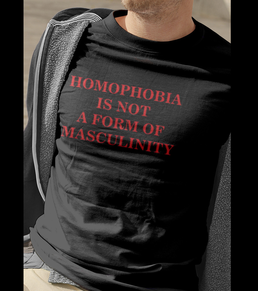 Homophobia Is Not A Form Of Masculinity Message In T-Shirt