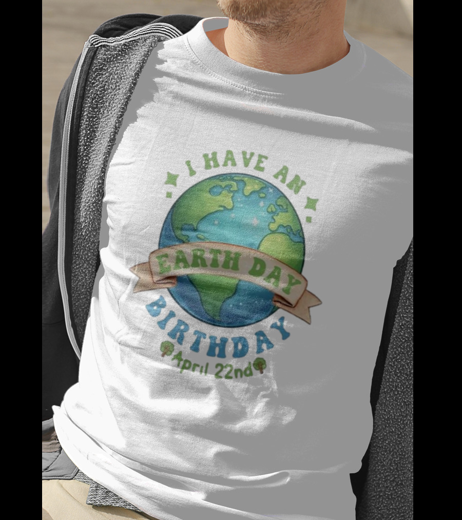 I Have An Earth Day Birthday April 22nd T-Shirt
