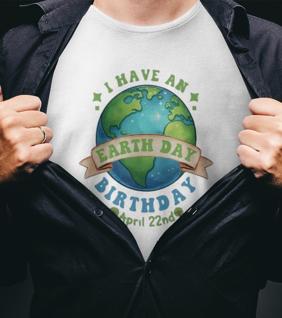 I Have An Earth Day Birthday April 22nd T-Shirt