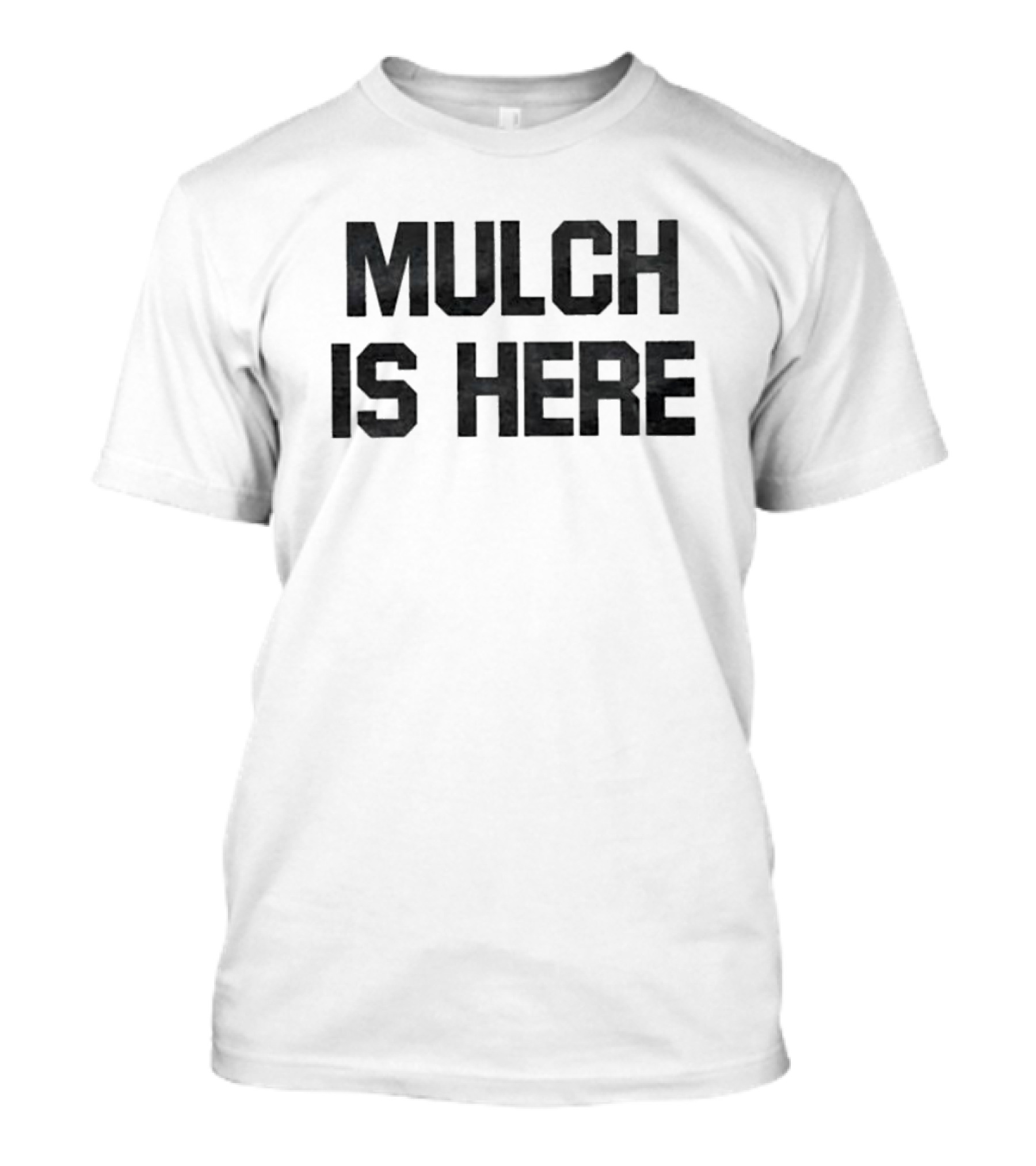 MULCH IS HERE T-Shirt