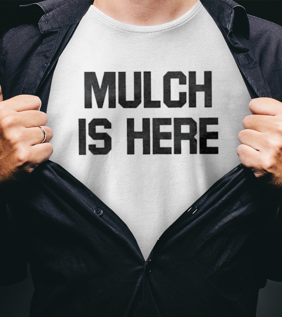 MULCH IS HERE T-Shirt