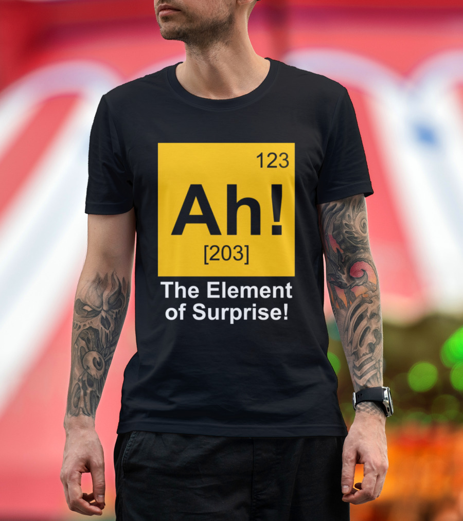 123 Ah 203 The Element Of Surprise T-Shirt