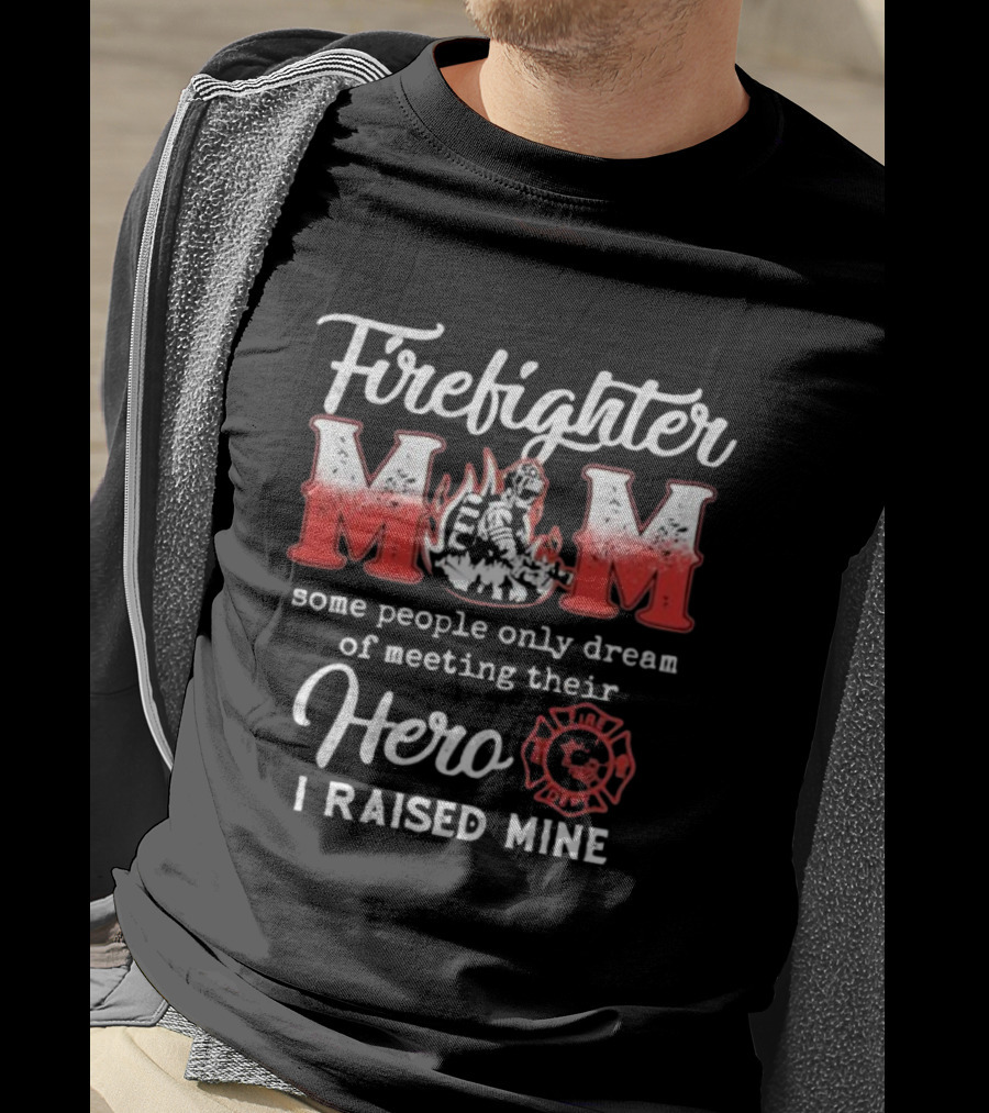 Firefighter Mom Some People Only Dream Of Meeting Their Hero I Raised Mine Fireman T-Shirt