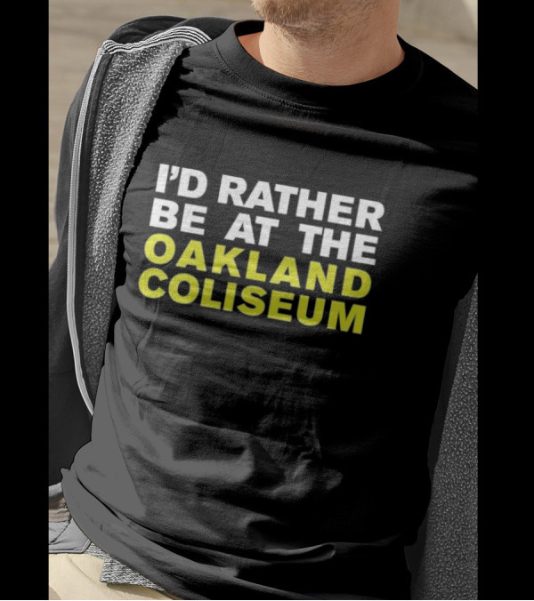 I’d Rather Be At The Oakland Coliseum T-Shirt