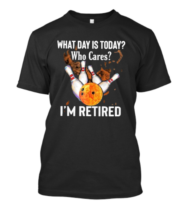 What Day Is Today Who Cares I'm Retired Bowling Fire 2024 Bowling Pins Strike Orange Ball T-Shirt