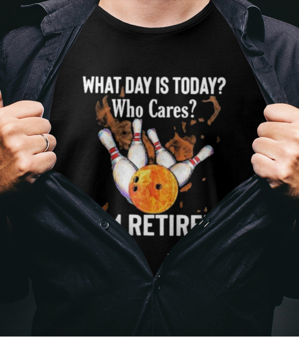 What Day Is Today Who Cares I'm Retired Bowling Fire 2024 Bowling Pins Strike Orange Ball T-Shirt