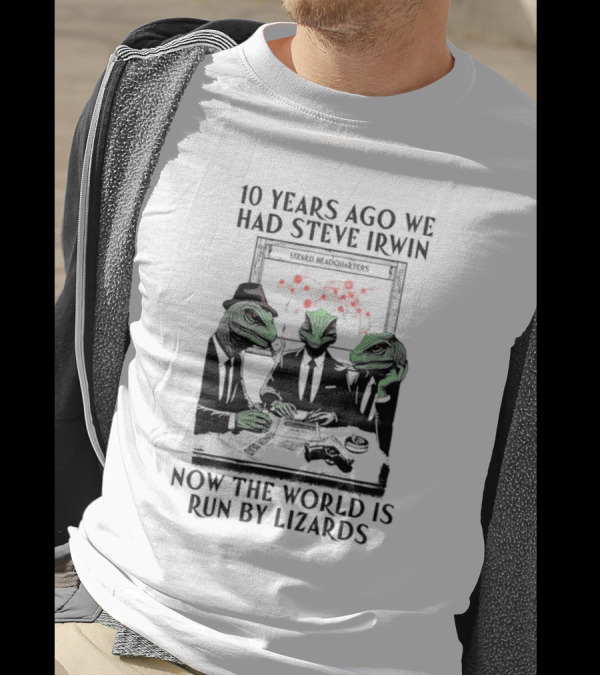 10 Years Ago We Had Steve Irwin Lizard Headquarters Now The World Is Run By Lizards T-Shirt
