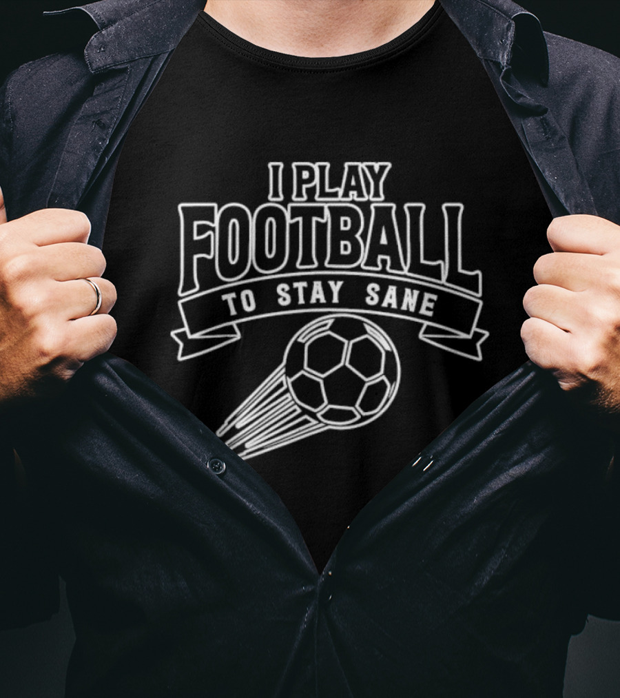 I Play Football To Stay Sane With Graphic Soccer Ball T-Shirt