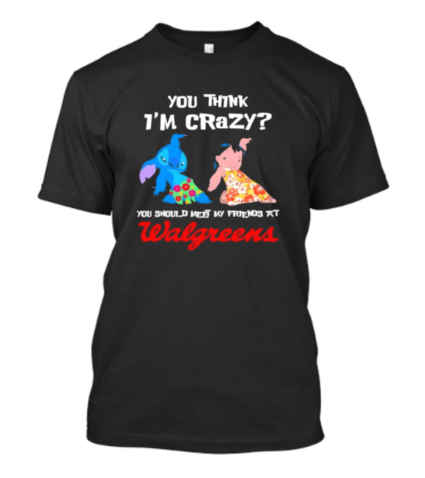 You Think I'm Crazy Lilo And Stitch Meet My Friends At Walgreens T-Shirt
