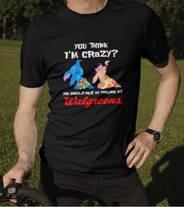 You Think I'm Crazy Lilo And Stitch Meet My Friends At Walgreens T-Shirt