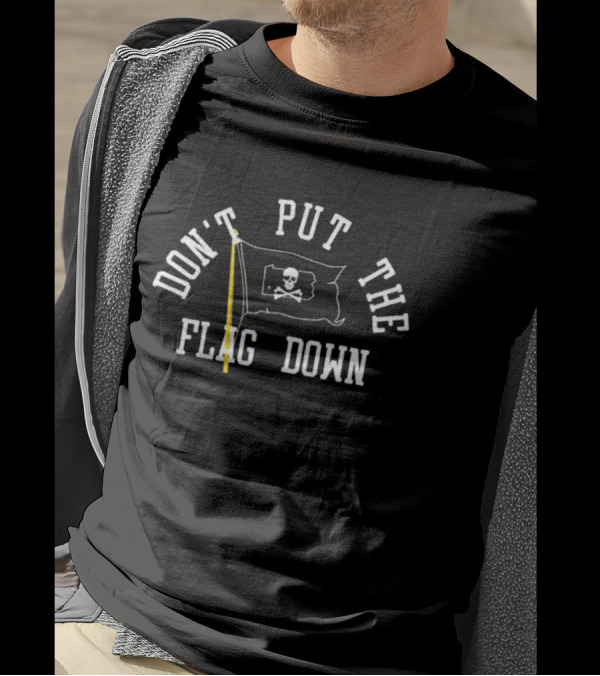 DON'T PUT THE FLAG DOWN Pirate Skull And Crossbones T-Shirt