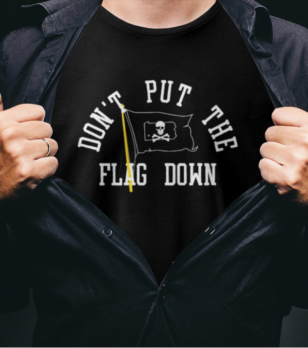DON'T PUT THE FLAG DOWN Pirate Skull And Crossbones T-Shirt
