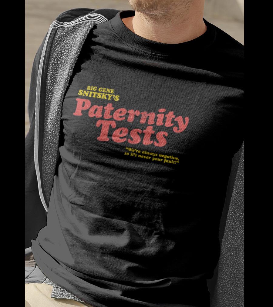Big Gene Snitsky's Paternity Tests We're Always Negative, So It's Never Your Fault T-Shirt