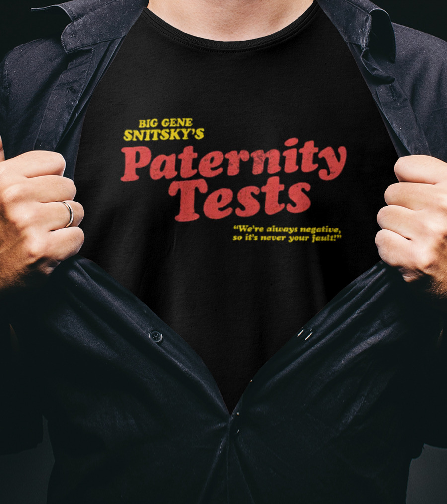 Big Gene Snitsky's Paternity Tests We're Always Negative, So It's Never Your Fault T-Shirt