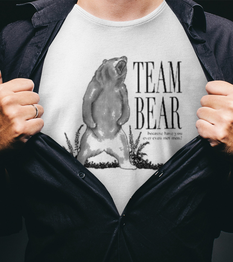 Team Bear Because Have You Ever Even Met Men T-Shirt