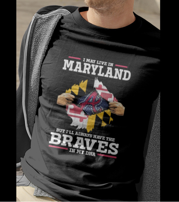I May Live In Maryland But I'll Always Have The Braves In My DNA T-Shirt