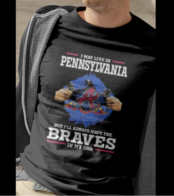I May Live In Pennsylvania But I’ll Always Have The Braves In My DNA T-Shirt