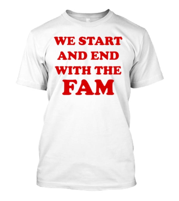 We Start And End With The Fam T-Shirt