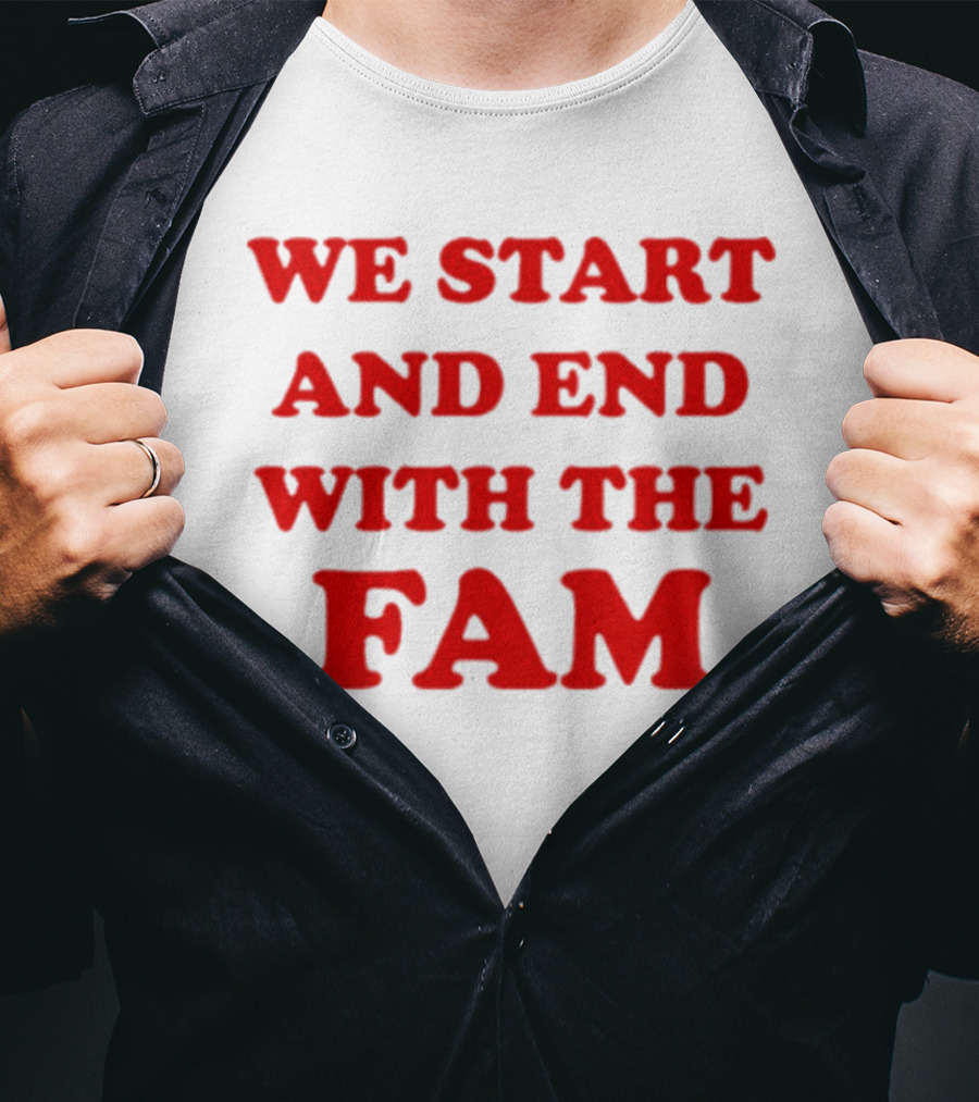 We Start And End With The Fam T-Shirt