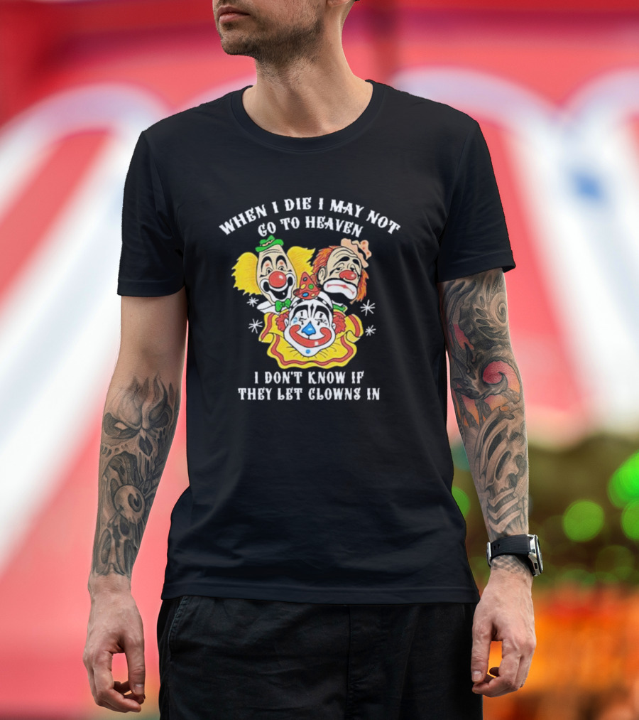 When I Die I May Not Go to Heaven I Don’t Know If They Let Clowns In Clown Face Sad Comic Faces T-Shirt