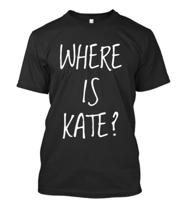 WHERE IS KATE? T-Shirt