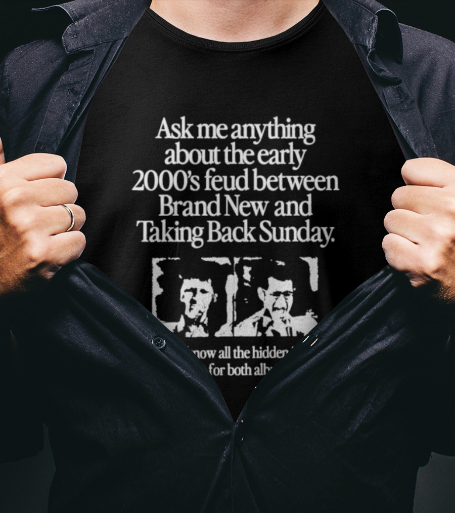 Ask Me Anything About The Early 2000’s Feud Between Brand New And Taking Back Sunday I Even Know All The Hidden Insult Lyrics For Both Albums T-Shirt