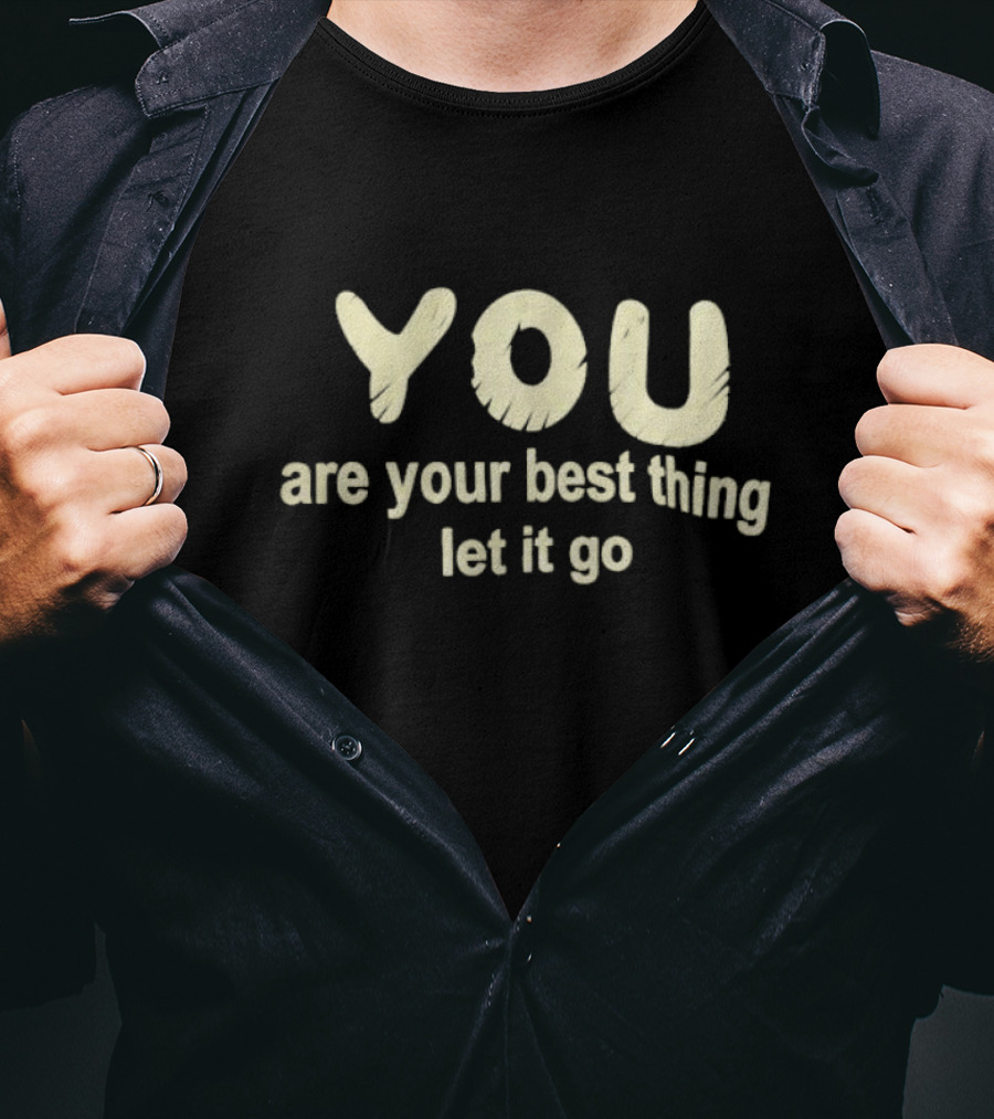 You Are Your Best Thing You Let It Go T-Shirt