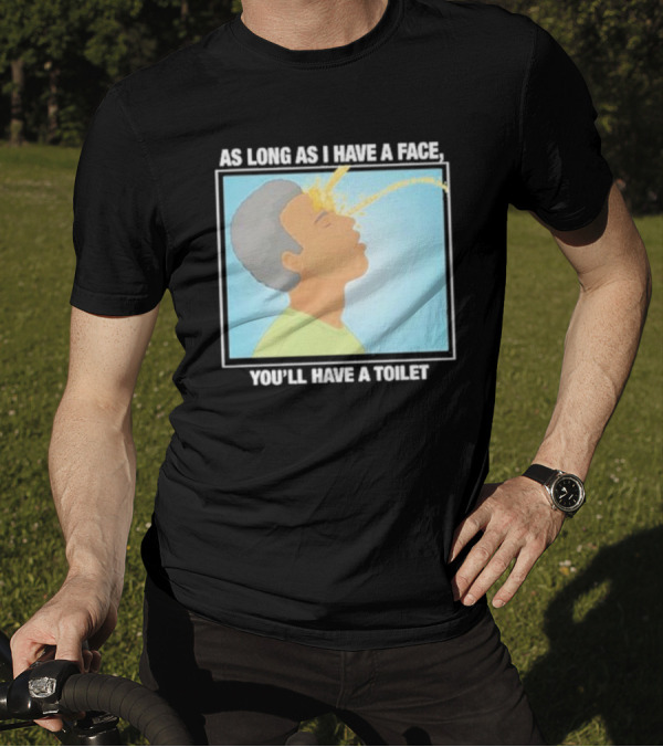 As Long As I Have A Face You'll Have A Toilet T-Shirt